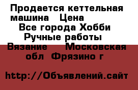 Продается кеттельная машина › Цена ­ 50 000 - Все города Хобби. Ручные работы » Вязание   . Московская обл.,Фрязино г.